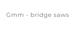 Gmm - bridge saws